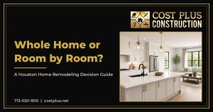 Black and gold Cost Plus Construction graphic with the headline Whole Home or Room by Room for a Houston renovation decision article.